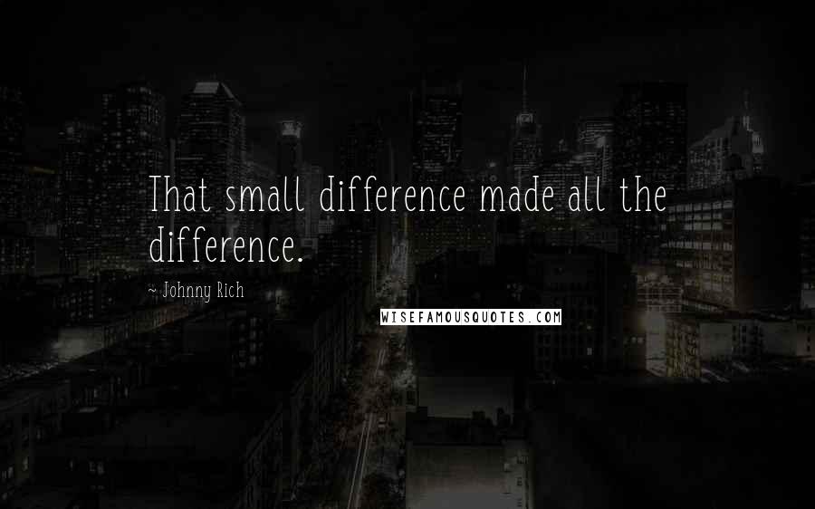 Johnny Rich Quotes: That small difference made all the difference.