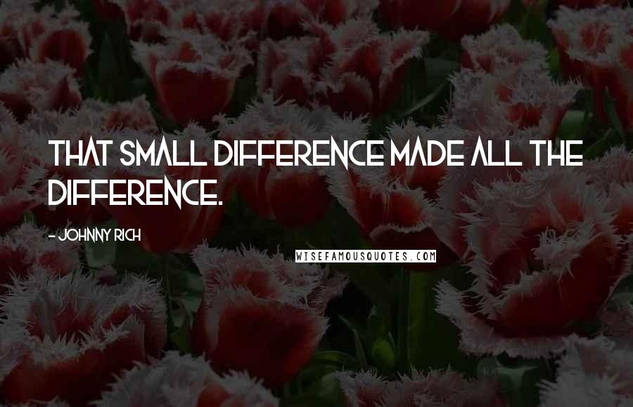 Johnny Rich Quotes: That small difference made all the difference.