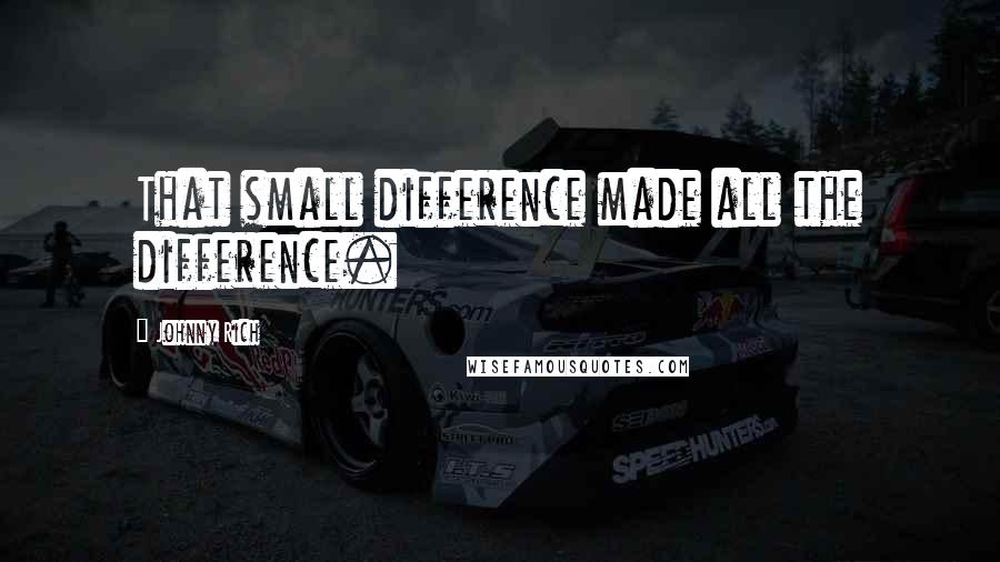 Johnny Rich Quotes: That small difference made all the difference.