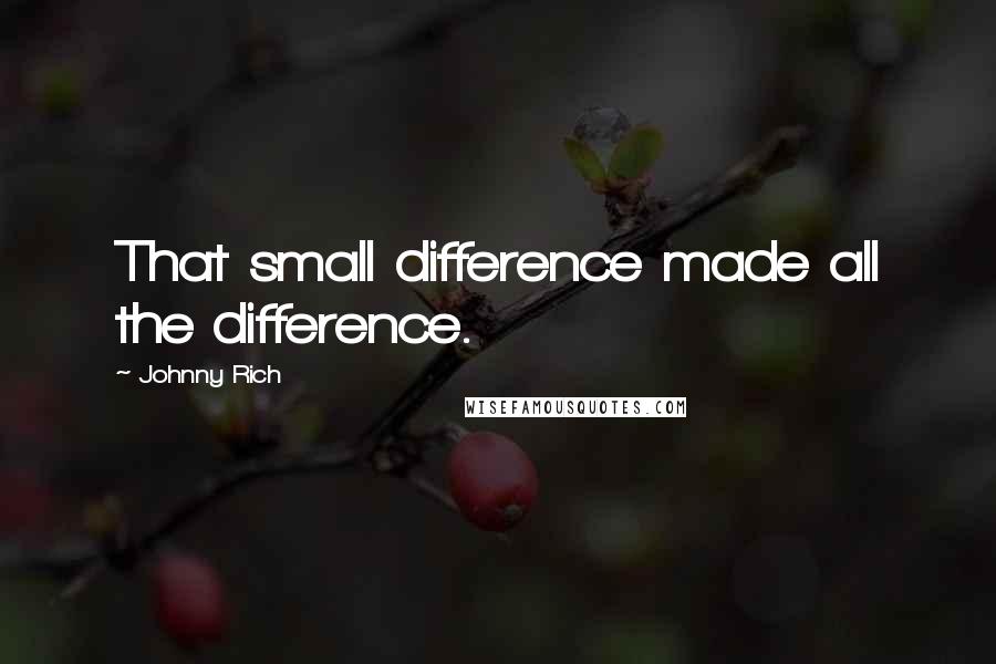 Johnny Rich Quotes: That small difference made all the difference.