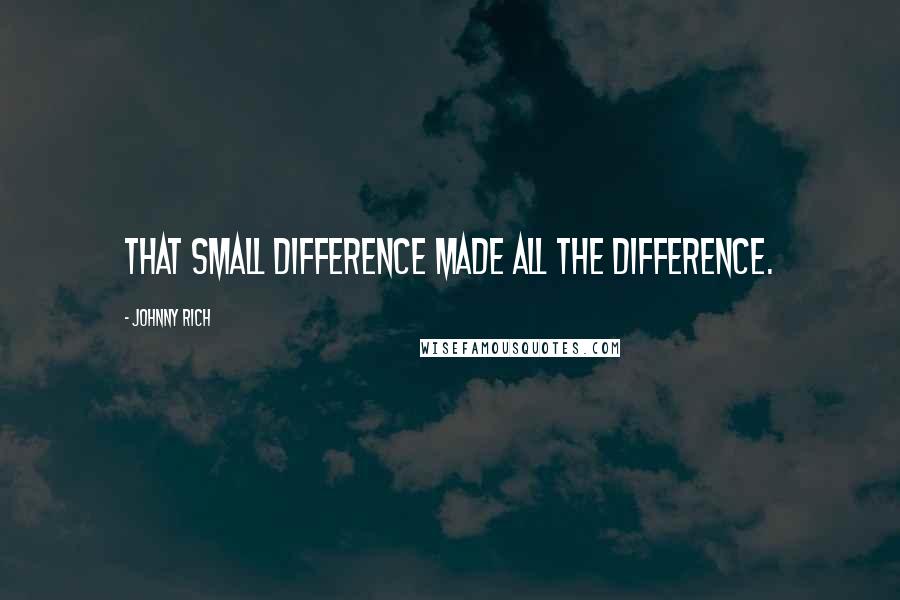 Johnny Rich Quotes: That small difference made all the difference.