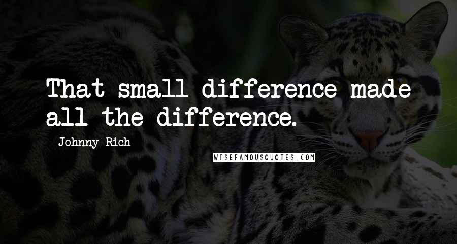 Johnny Rich Quotes: That small difference made all the difference.