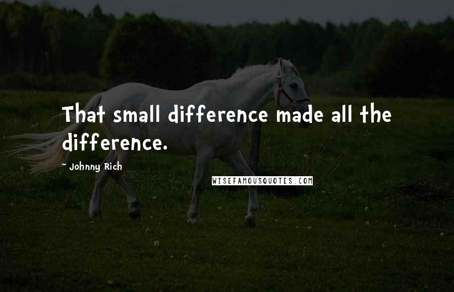 Johnny Rich Quotes: That small difference made all the difference.