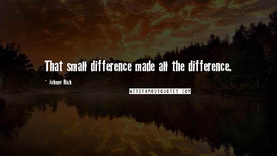 Johnny Rich Quotes: That small difference made all the difference.