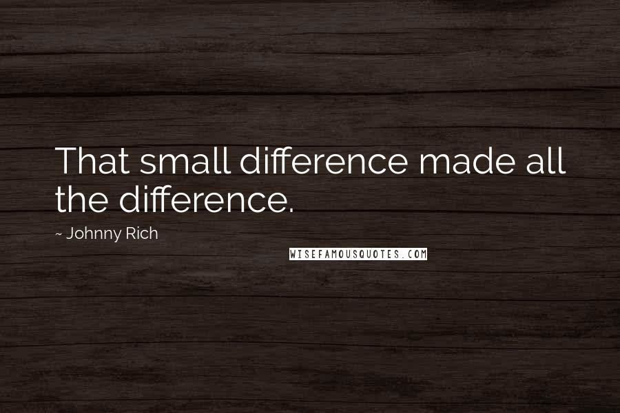 Johnny Rich Quotes: That small difference made all the difference.