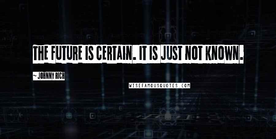 Johnny Rich Quotes: The future is certain. It is just not known.