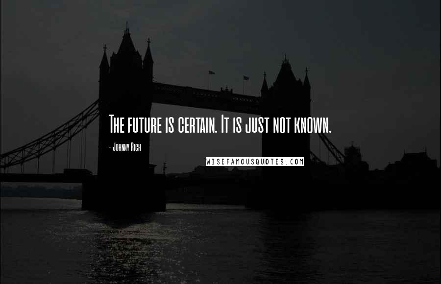 Johnny Rich Quotes: The future is certain. It is just not known.