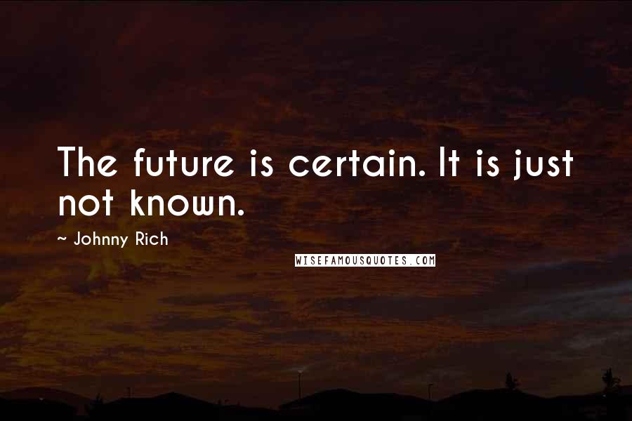 Johnny Rich Quotes: The future is certain. It is just not known.