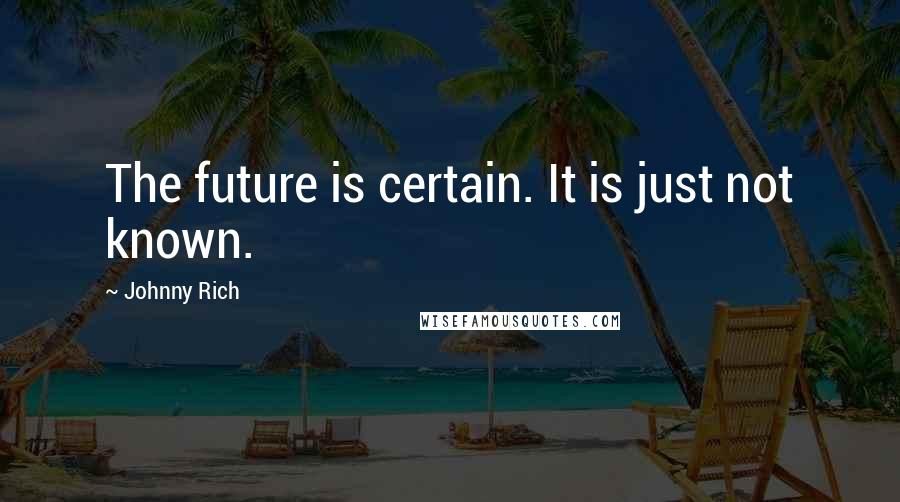 Johnny Rich Quotes: The future is certain. It is just not known.