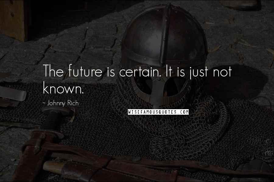 Johnny Rich Quotes: The future is certain. It is just not known.