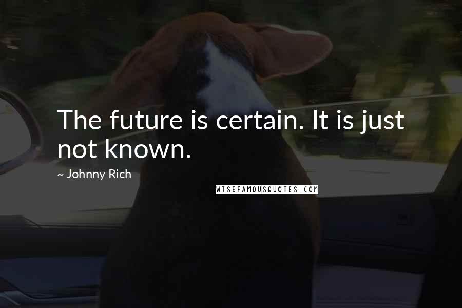 Johnny Rich Quotes: The future is certain. It is just not known.