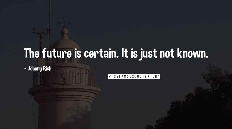 Johnny Rich Quotes: The future is certain. It is just not known.