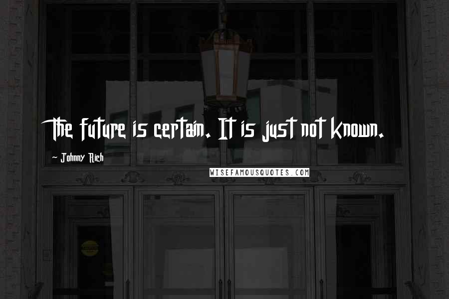 Johnny Rich Quotes: The future is certain. It is just not known.