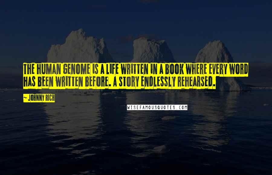 Johnny Rich Quotes: The human genome is a life written in a book where every word has been written before. A story endlessly rehearsed.