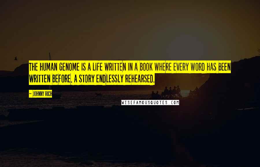 Johnny Rich Quotes: The human genome is a life written in a book where every word has been written before. A story endlessly rehearsed.