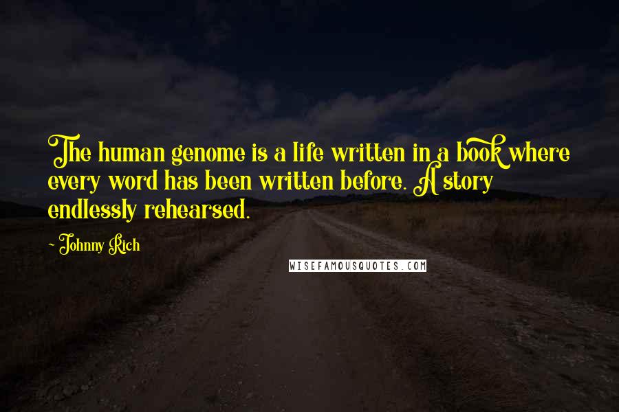 Johnny Rich Quotes: The human genome is a life written in a book where every word has been written before. A story endlessly rehearsed.