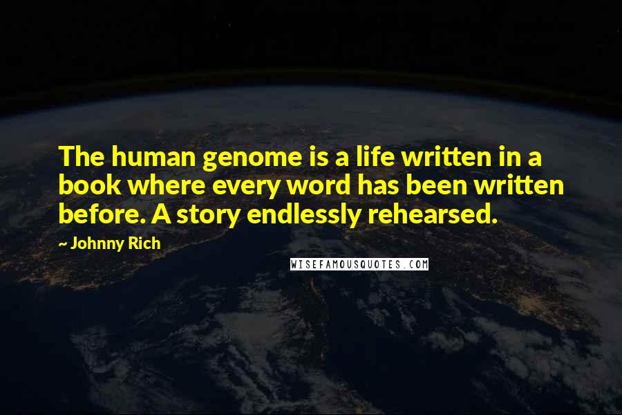 Johnny Rich Quotes: The human genome is a life written in a book where every word has been written before. A story endlessly rehearsed.