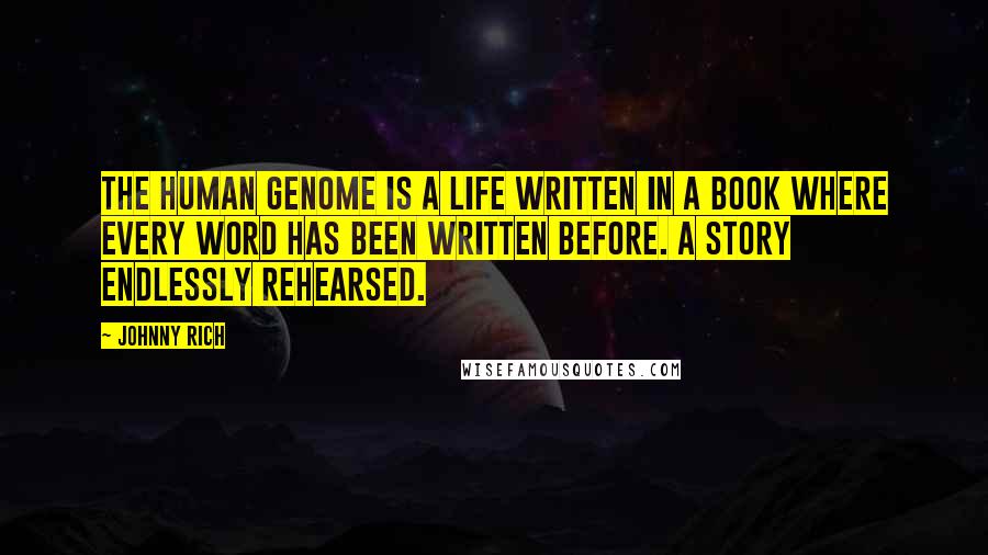 Johnny Rich Quotes: The human genome is a life written in a book where every word has been written before. A story endlessly rehearsed.