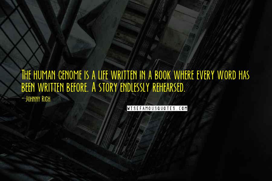 Johnny Rich Quotes: The human genome is a life written in a book where every word has been written before. A story endlessly rehearsed.