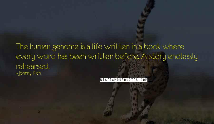 Johnny Rich Quotes: The human genome is a life written in a book where every word has been written before. A story endlessly rehearsed.