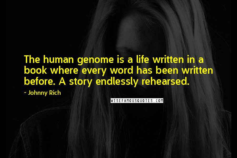 Johnny Rich Quotes: The human genome is a life written in a book where every word has been written before. A story endlessly rehearsed.