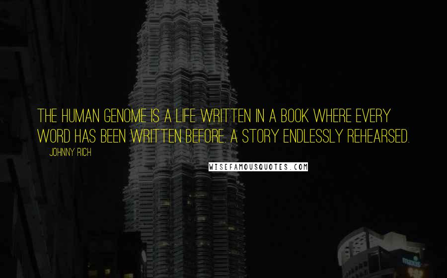 Johnny Rich Quotes: The human genome is a life written in a book where every word has been written before. A story endlessly rehearsed.