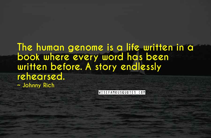 Johnny Rich Quotes: The human genome is a life written in a book where every word has been written before. A story endlessly rehearsed.