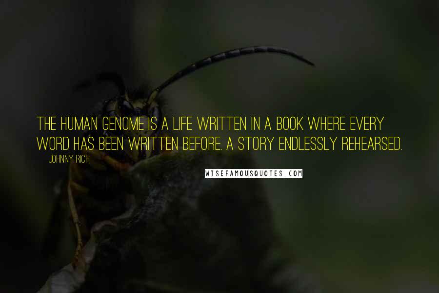 Johnny Rich Quotes: The human genome is a life written in a book where every word has been written before. A story endlessly rehearsed.