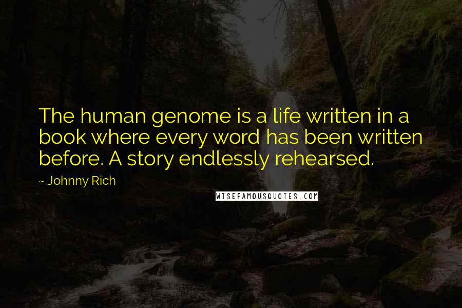 Johnny Rich Quotes: The human genome is a life written in a book where every word has been written before. A story endlessly rehearsed.