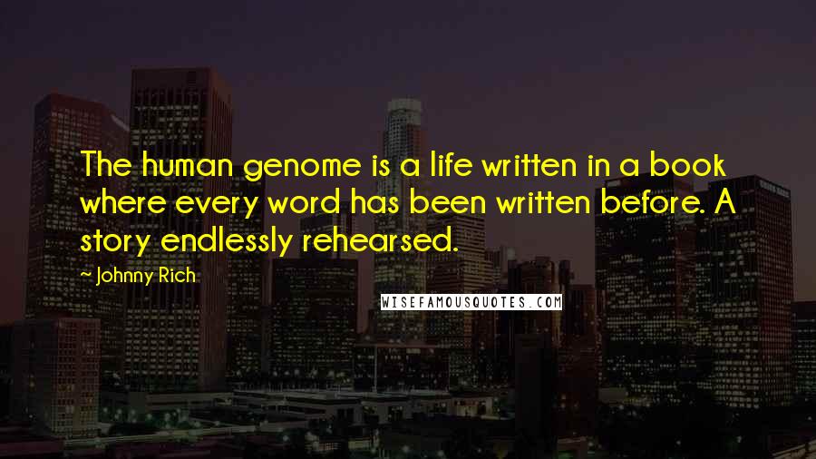 Johnny Rich Quotes: The human genome is a life written in a book where every word has been written before. A story endlessly rehearsed.