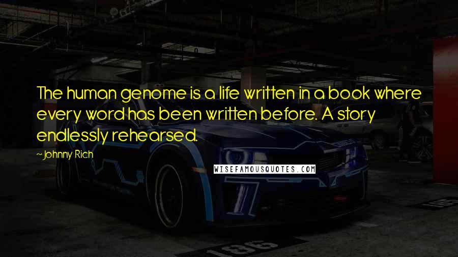 Johnny Rich Quotes: The human genome is a life written in a book where every word has been written before. A story endlessly rehearsed.