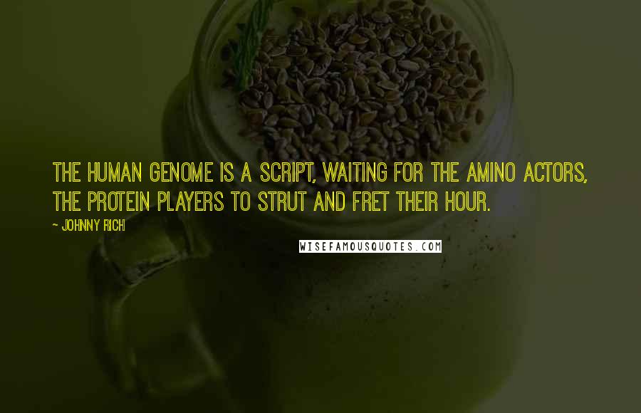 Johnny Rich Quotes: The human genome is a script, waiting for the amino actors, the protein players to strut and fret their hour.