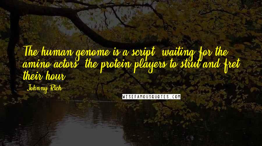 Johnny Rich Quotes: The human genome is a script, waiting for the amino actors, the protein players to strut and fret their hour.