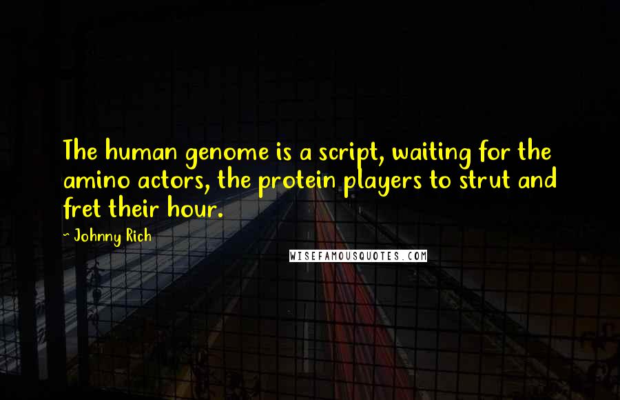 Johnny Rich Quotes: The human genome is a script, waiting for the amino actors, the protein players to strut and fret their hour.