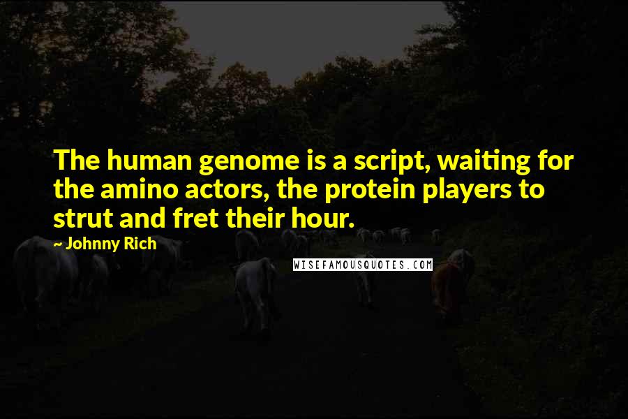 Johnny Rich Quotes: The human genome is a script, waiting for the amino actors, the protein players to strut and fret their hour.