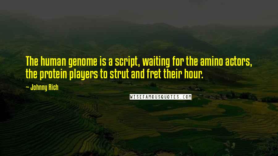 Johnny Rich Quotes: The human genome is a script, waiting for the amino actors, the protein players to strut and fret their hour.