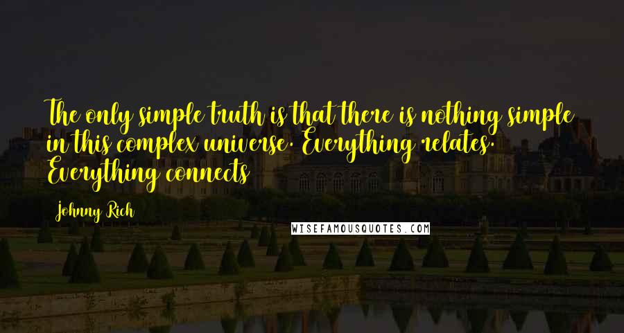 Johnny Rich Quotes: The only simple truth is that there is nothing simple in this complex universe. Everything relates. Everything connects