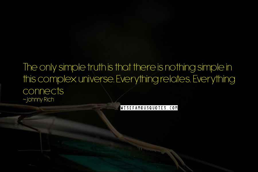 Johnny Rich Quotes: The only simple truth is that there is nothing simple in this complex universe. Everything relates. Everything connects