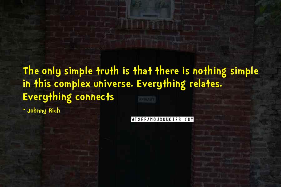 Johnny Rich Quotes: The only simple truth is that there is nothing simple in this complex universe. Everything relates. Everything connects