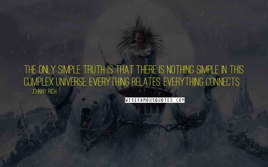 Johnny Rich Quotes: The only simple truth is that there is nothing simple in this complex universe. Everything relates. Everything connects