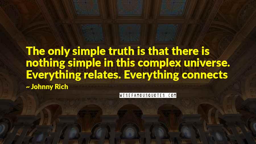 Johnny Rich Quotes: The only simple truth is that there is nothing simple in this complex universe. Everything relates. Everything connects