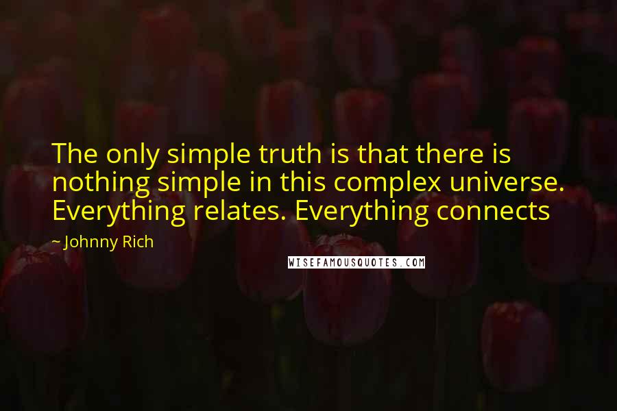 Johnny Rich Quotes: The only simple truth is that there is nothing simple in this complex universe. Everything relates. Everything connects