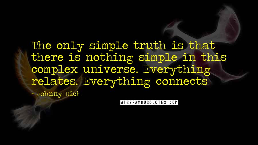 Johnny Rich Quotes: The only simple truth is that there is nothing simple in this complex universe. Everything relates. Everything connects