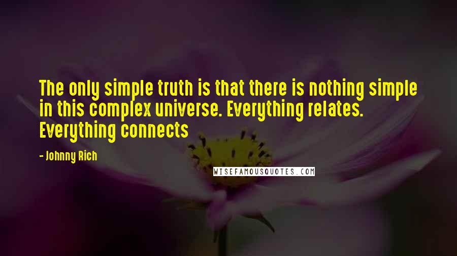 Johnny Rich Quotes: The only simple truth is that there is nothing simple in this complex universe. Everything relates. Everything connects