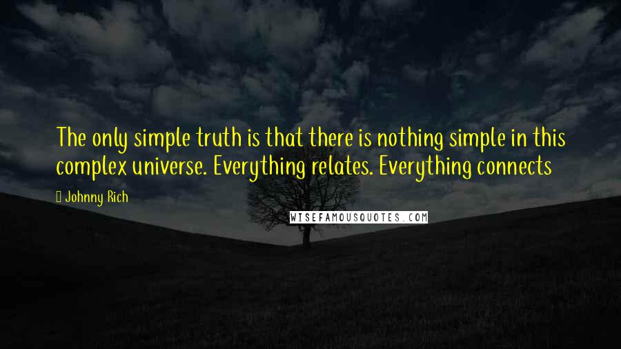 Johnny Rich Quotes: The only simple truth is that there is nothing simple in this complex universe. Everything relates. Everything connects