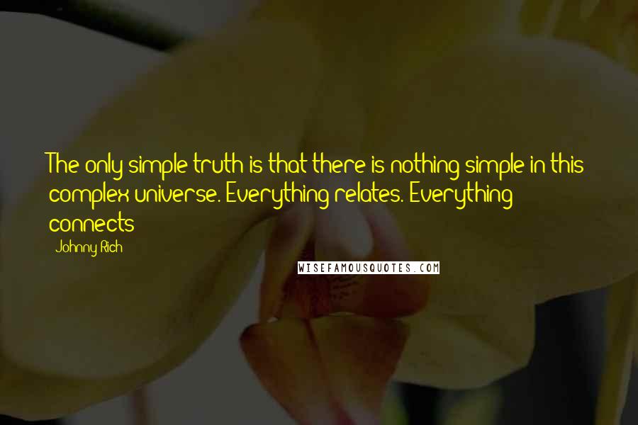 Johnny Rich Quotes: The only simple truth is that there is nothing simple in this complex universe. Everything relates. Everything connects