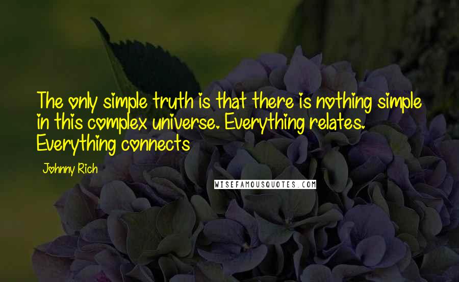 Johnny Rich Quotes: The only simple truth is that there is nothing simple in this complex universe. Everything relates. Everything connects