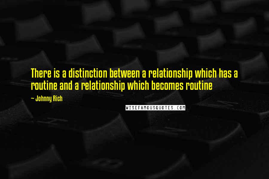 Johnny Rich Quotes: There is a distinction between a relationship which has a routine and a relationship which becomes routine