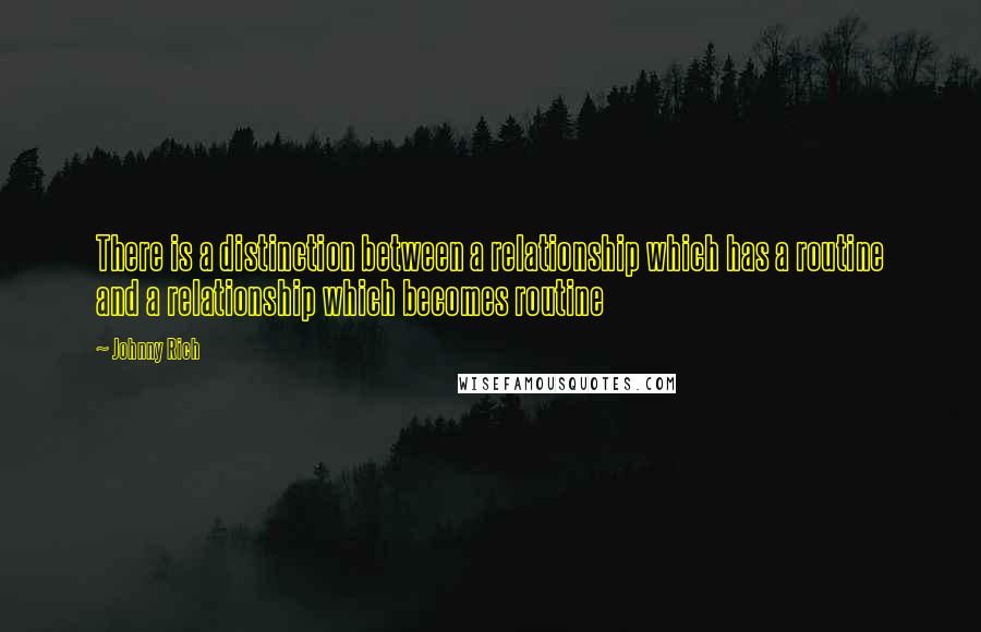 Johnny Rich Quotes: There is a distinction between a relationship which has a routine and a relationship which becomes routine