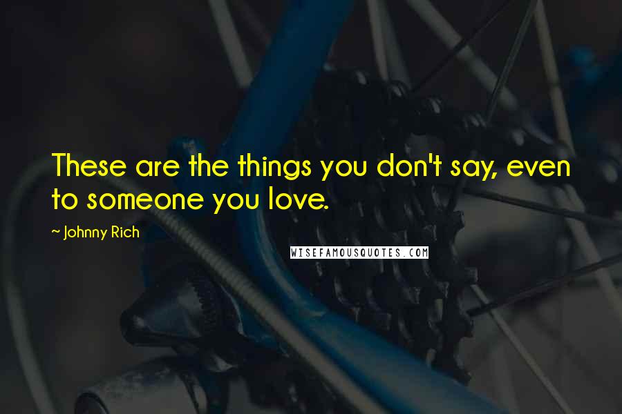 Johnny Rich Quotes: These are the things you don't say, even to someone you love.